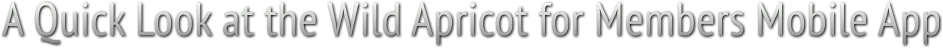 A Quick Look at the Wild Apricot for Members Mobile App A Quick Look at the Wild Apricot for Members Mobile App